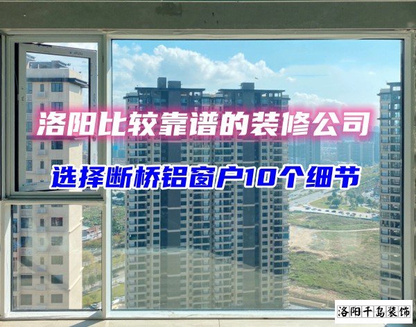 洛陽比較靠譜的裝修公司？選斷橋鋁窗戶10個(gè)細(xì)節(jié)